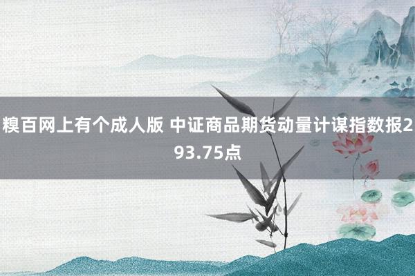 糗百网上有个成人版 中证商品期货动量计谋指数报293.75点