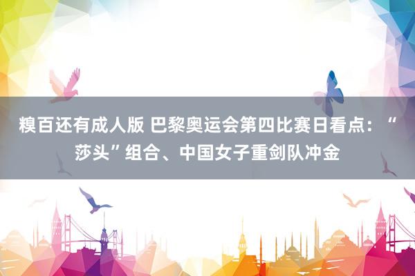 糗百还有成人版 巴黎奥运会第四比赛日看点：“莎头”组合、中国女子重剑队冲金