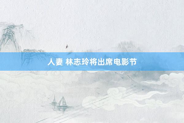 人妻 林志玲将出席电影节