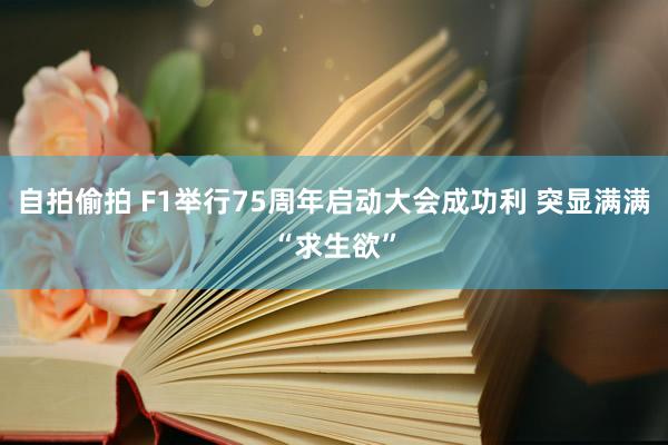 自拍偷拍 F1举行75周年启动大会成功利 突显满满“求生欲”