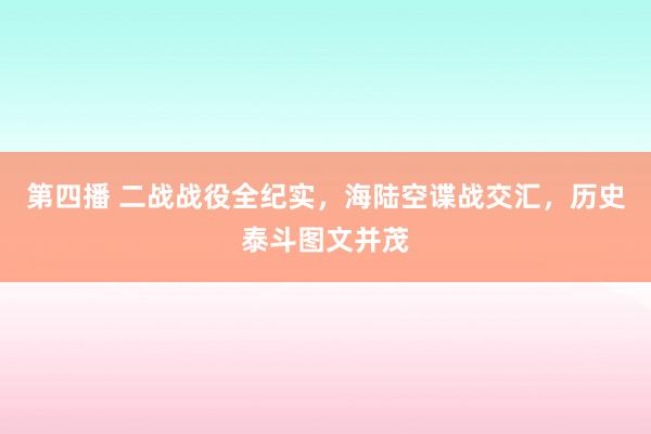 第四播 二战战役全纪实，海陆空谍战交汇，历史泰斗图文并茂
