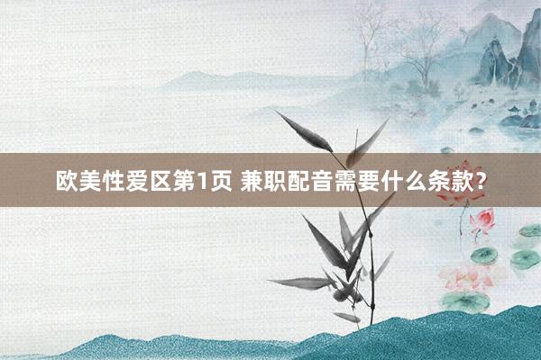 欧美性爱区第1页 兼职配音需要什么条款？