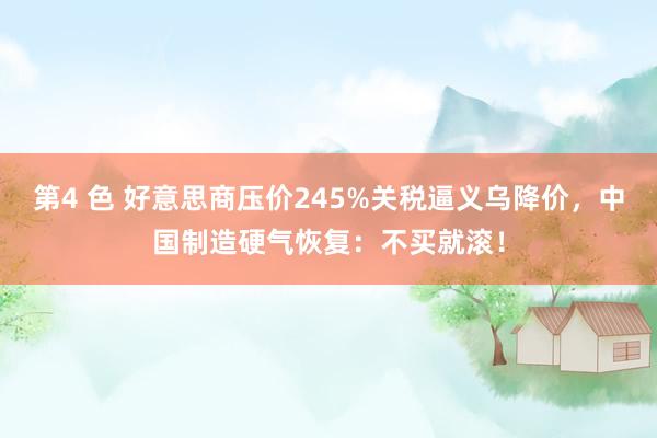 第4 色 好意思商压价245%关税逼义乌降价，中国制造硬气恢复：不买就滚！