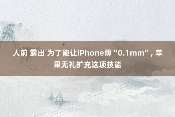 人前 露出 为了能让iPhone薄“0.1mm”, 苹果无礼