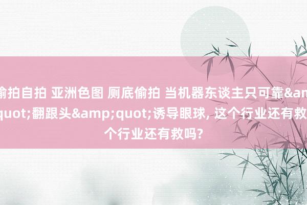 偷拍自拍 亚洲色图 厕底偷拍 当机器东谈主只可靠&q