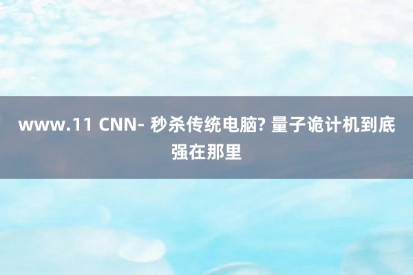 www.11 CNN- 秒杀传统电脑? 量子诡计机到底强在那里