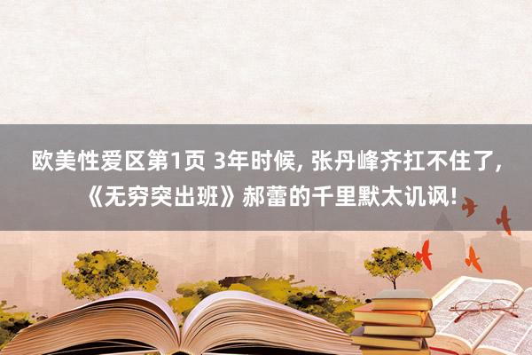 欧美性爱区第1页 3年时候, 张丹峰齐扛不住了, 《无穷突出