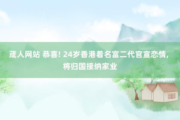荿人网站 恭喜! 24岁香港着名富二代官宣恋情, 将归国接纳