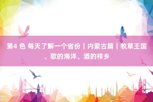 第4 色 每天了解一个省份｜内蒙古篇｜牧草王国、歌的海洋、酒的梓乡