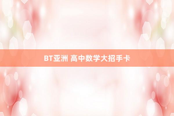 BT亚洲 高中数学大招手卡
