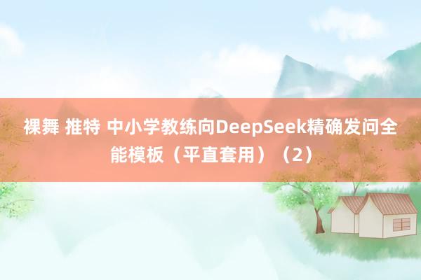 裸舞 推特 中小学教练向DeepSeek精确发问全能模板（平