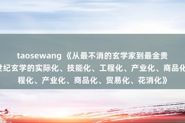 taosewang 《从最不消的玄学家到最金贵的玄学架构师：21世纪玄学的实际化、技能化、工程化、产业化、商品化、贸易化、花消化》