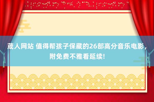 荿人网站 值得帮孩子保藏的26部高分音乐电影，附免费不雅看延