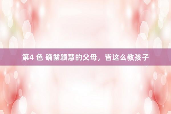 第4 色 确凿颖慧的父母，皆这么教孩子