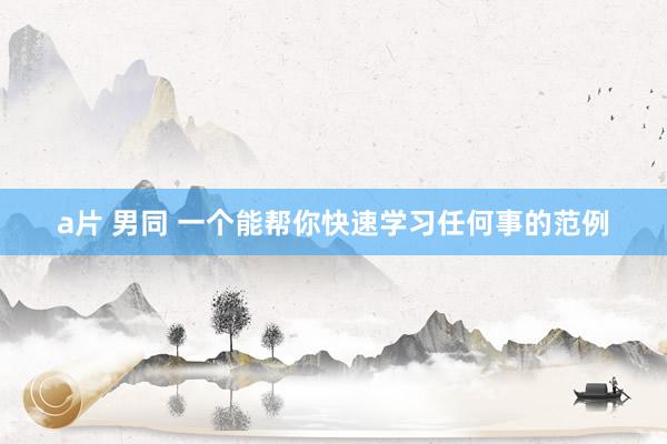 a片 男同 一个能帮你快速学习任何事的范例
