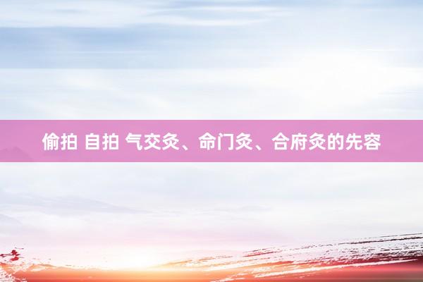 偷拍 自拍 气交灸、命门灸、合府灸的先容