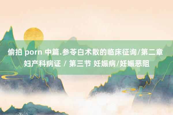 偷拍 porn 中篇.参苓白术散的临床征询/第二章 妇产科病