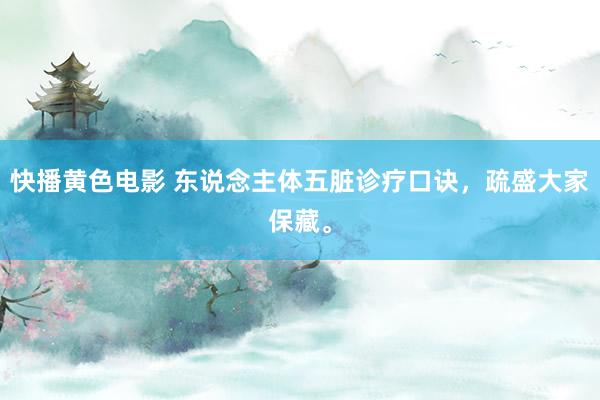 快播黄色电影 东说念主体五脏诊疗口诀，疏盛大家保藏。